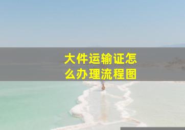 大件运输证怎么办理流程图