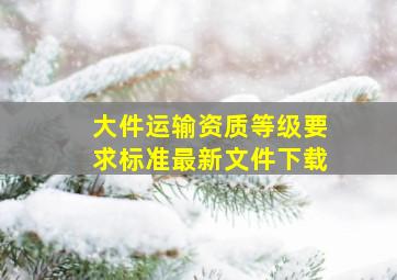 大件运输资质等级要求标准最新文件下载