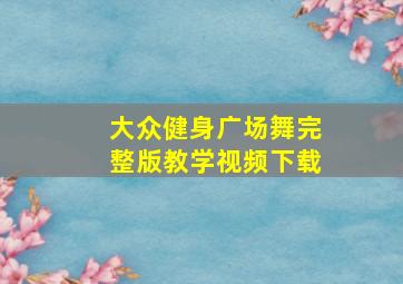 大众健身广场舞完整版教学视频下载