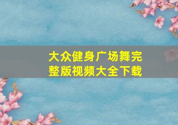 大众健身广场舞完整版视频大全下载