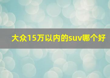 大众15万以内的suv哪个好