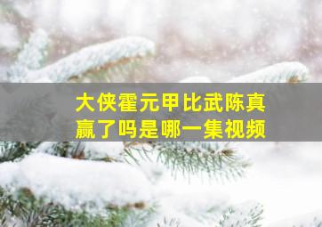 大侠霍元甲比武陈真赢了吗是哪一集视频