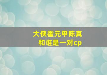 大侠霍元甲陈真和谁是一对cp