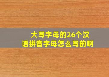 大写字母的26个汉语拼音字母怎么写的啊