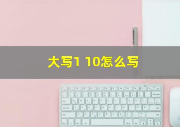 大写1 10怎么写