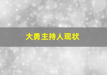 大勇主持人现状