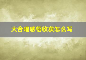 大合唱感悟收获怎么写