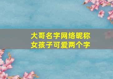 大哥名字网络昵称女孩子可爱两个字