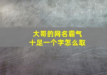 大哥的网名霸气十足一个字怎么取