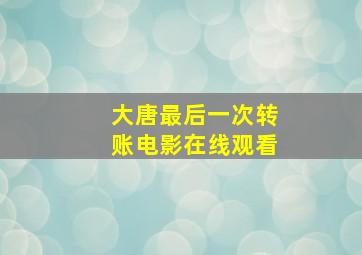 大唐最后一次转账电影在线观看