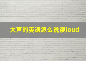 大声的英语怎么说读loud