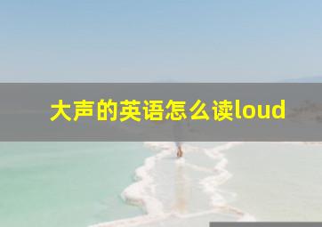 大声的英语怎么读loud