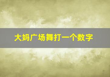 大妈广场舞打一个数字