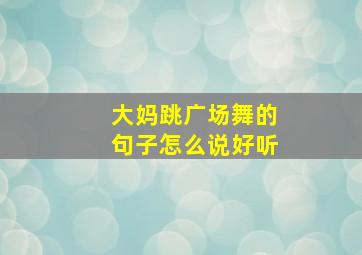 大妈跳广场舞的句子怎么说好听