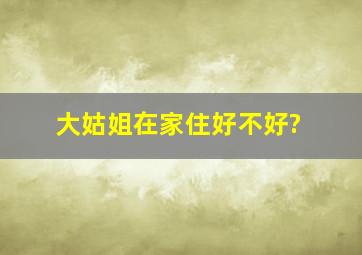 大姑姐在家住好不好?