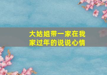 大姑姐带一家在我家过年的说说心情