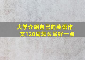 大学介绍自己的英语作文120词怎么写好一点