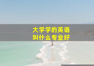 大学学的英语叫什么专业好