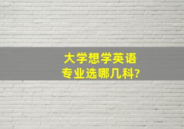 大学想学英语专业选哪几科?