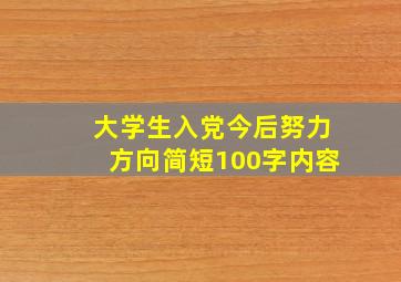 大学生入党今后努力方向简短100字内容