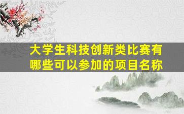 大学生科技创新类比赛有哪些可以参加的项目名称