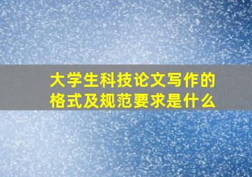 大学生科技论文写作的格式及规范要求是什么