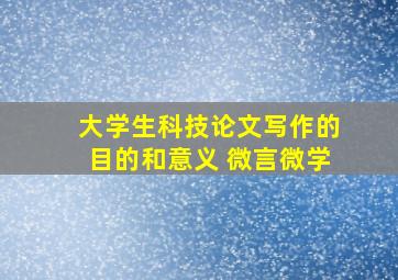 大学生科技论文写作的目的和意义 微言微学