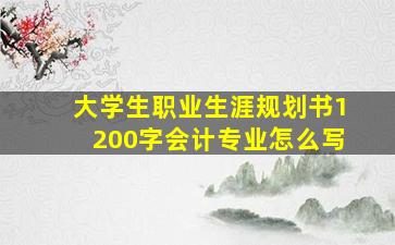 大学生职业生涯规划书1200字会计专业怎么写