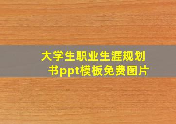 大学生职业生涯规划书ppt模板免费图片