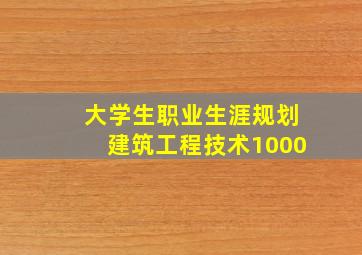 大学生职业生涯规划建筑工程技术1000