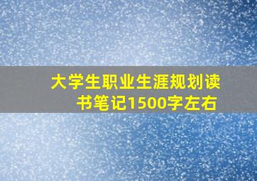 大学生职业生涯规划读书笔记1500字左右