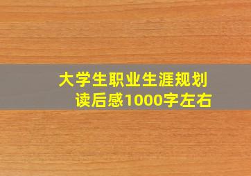 大学生职业生涯规划读后感1000字左右