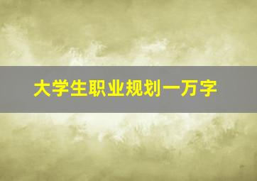 大学生职业规划一万字