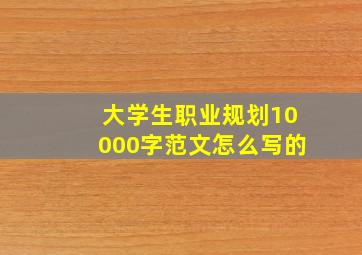 大学生职业规划10000字范文怎么写的