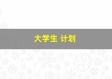 大学生 计划