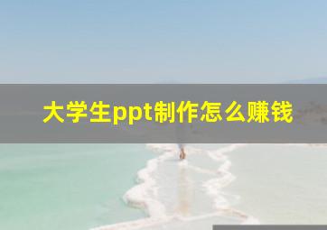 大学生ppt制作怎么赚钱