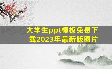 大学生ppt模板免费下载2023年最新版图片