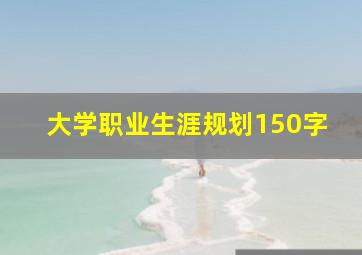 大学职业生涯规划150字