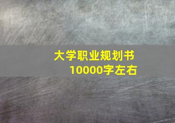 大学职业规划书10000字左右