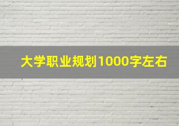 大学职业规划1000字左右