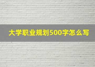 大学职业规划500字怎么写