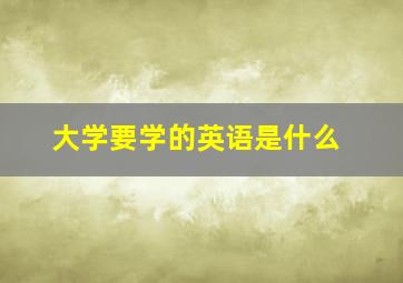 大学要学的英语是什么