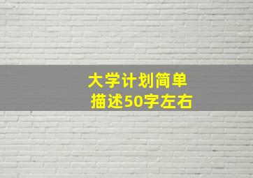 大学计划简单描述50字左右