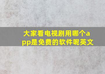 大家看电视剧用哪个app是免费的软件呢英文