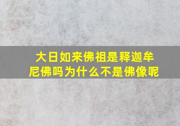 大日如来佛祖是释迦牟尼佛吗为什么不是佛像呢