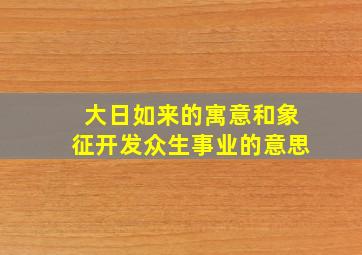 大日如来的寓意和象征开发众生事业的意思