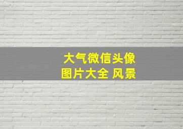 大气微信头像图片大全 风景