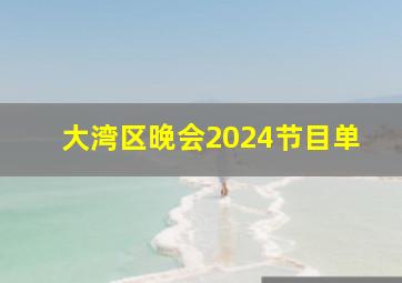 大湾区晚会2024节目单