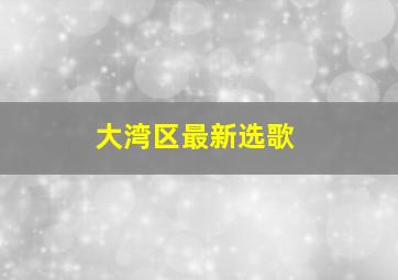 大湾区最新选歌