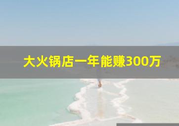 大火锅店一年能赚300万